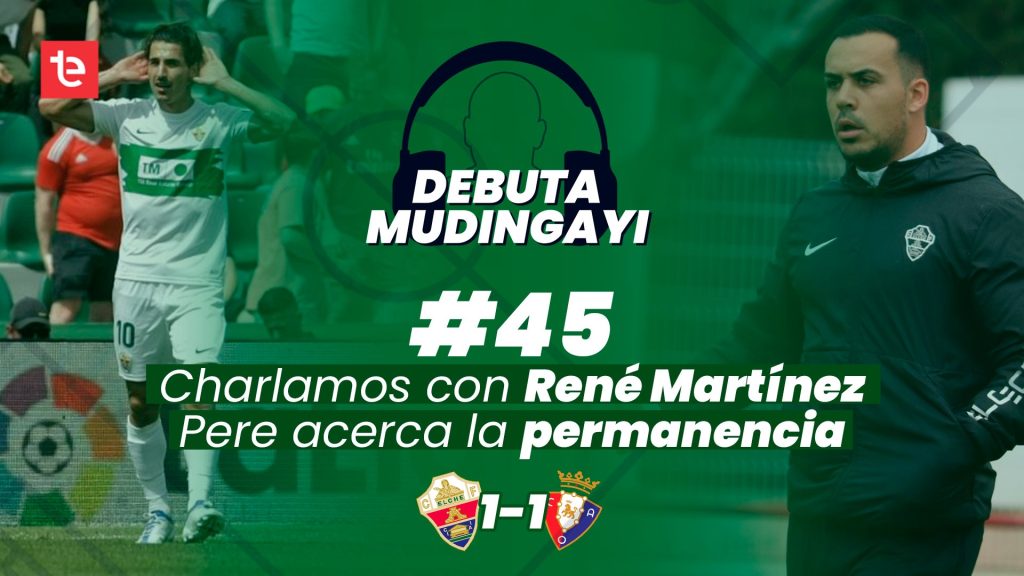 Debuta Mudingayi #45 | Elche CF 1-1 Osasuna | Charlamos con René Martínez | 1/5/2022